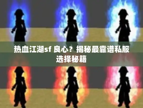 热血江湖sf 良心?揭秘最靠谱私服选择秘籍 热血江湖sf 良心?揭秘最靠谱私服选择秘籍