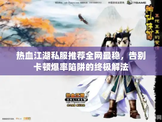 热血江湖私服推荐全网最稳，告别卡顿爆率陷阱的终极解法