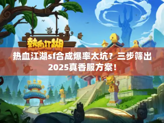 热血江湖sf合成爆率太坑？三步筛出2025真香服方案！