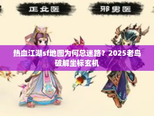 热血江湖sf地图为何总迷路？2025老鸟破解坐标玄机