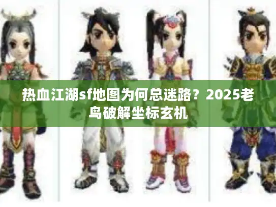 热血江湖sf地图为何总迷路？2025老鸟破解坐标玄机