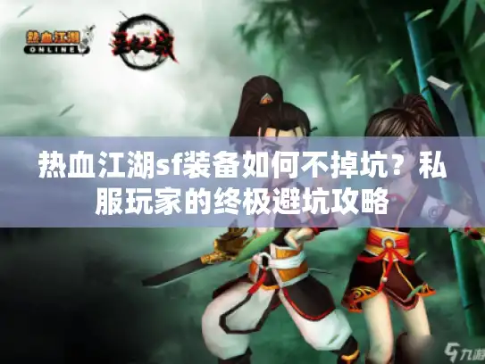 热血江湖sf装备如何不掉坑？私服玩家的终极避坑攻略