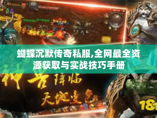 蝴蝶沉默传奇私服,全网最全资源获取与实战技巧手册