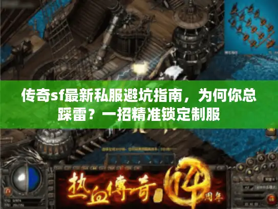 传奇sf最新私服避坑指南，为何你总踩雷？一招精准锁定制服