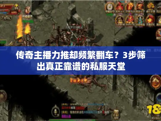 传奇主播力推却频繁翻车？3步筛出真正靠谱的私服天堂
