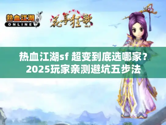 热血江湖sf 超变到底选哪家?2025玩家亲测避坑五步法 热血江湖sf 超变到底选哪家?2025玩家亲测避坑五步法