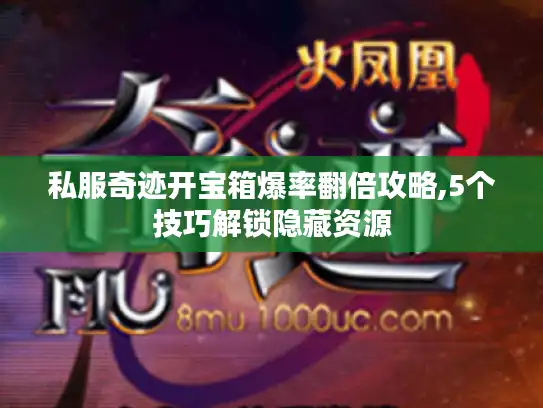 私服奇迹开宝箱爆率翻倍攻略,5个技巧解锁隐藏资源