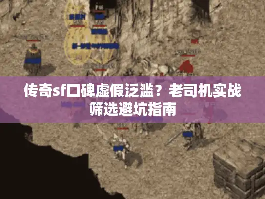 传奇sf口碑虚假泛滥？老司机实战筛选避坑指南