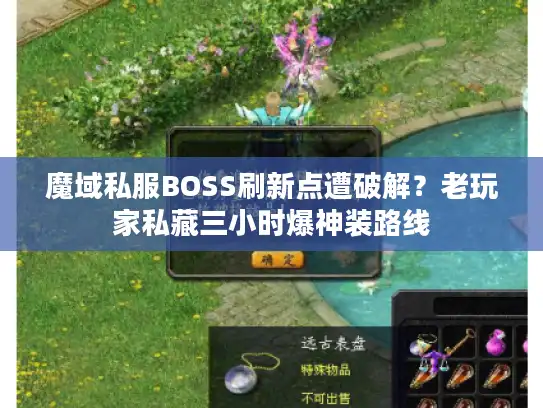 魔域私服BOSS刷新点遭破解?老玩家私藏三小时爆神装路线 魔域私服BOSS刷新点遭破解?老玩家私藏三小时爆神装路线