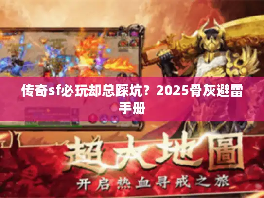 传奇sf必玩却总踩坑？2025骨灰避雷手册