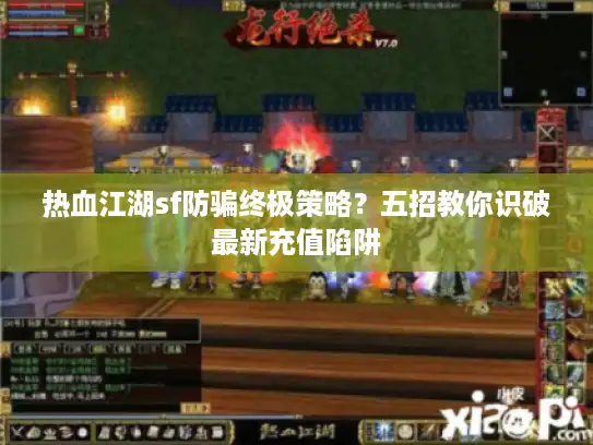 热血江湖sf防骗终极策略？五招教你识破最新充值陷阱