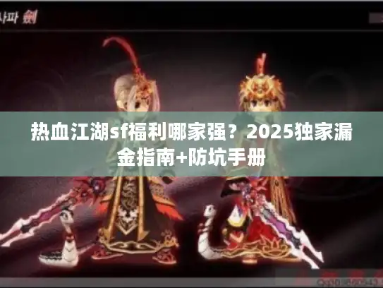热血江湖sf福利哪家强？2025独家漏金指南+防坑手册