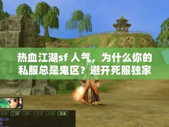 热血江湖sf 人气,为什么你的私服总是鬼区?避开死服独家秘诀 热血江湖sf 人气,为什么你的私服总是鬼区?避开死服独家秘诀