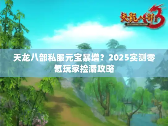 天龙八部私服元宝暴增?2025实测零氪玩家捡漏攻略 天龙八部私服元宝暴增?2025实测零氪玩家捡漏攻略