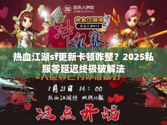热血江湖sf更新卡顿咋整？2025私服零延迟终极破解法
