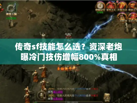 传奇sf技能怎么选？资深老炮曝冷门技伤增幅800%真相