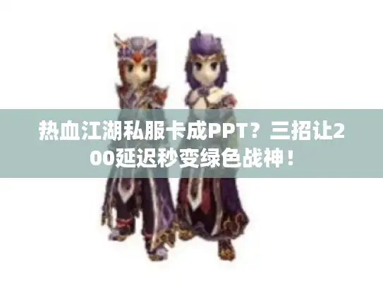 热血江湖私服卡成PPT？三招让200延迟秒变绿色战神！