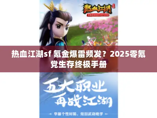 热血江湖sf 氪金爆雷频发？2025零氪党生存终极手册