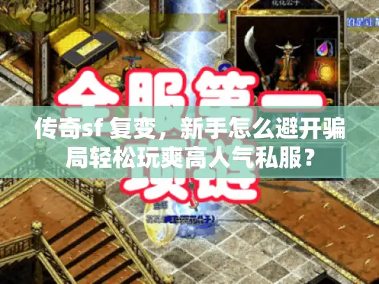 传奇sf 复变，新手怎么避开骗局轻松玩爽高人气私服？