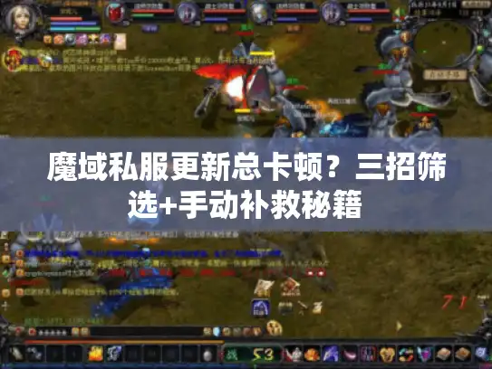 魔域私服更新总卡顿？三招筛选+手动补救秘籍