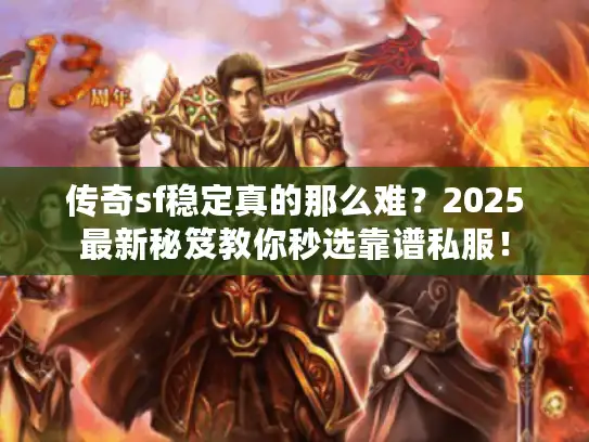传奇sf稳定真的那么难？2025最新秘笈教你秒选靠谱私服！