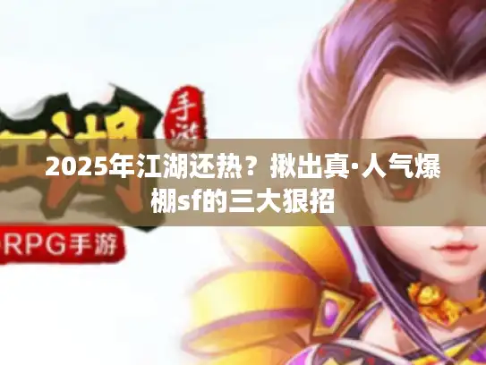 2025年江湖还热？揪出真·人气爆棚sf的三大狠招