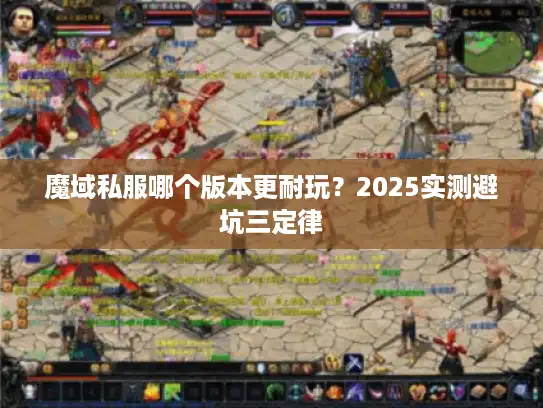 魔域私服哪个版本更耐玩？2025实测避坑三定律