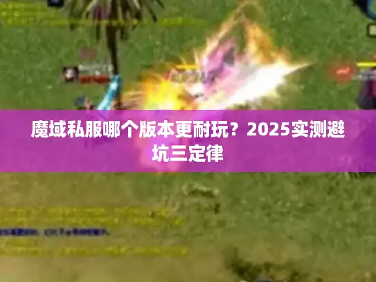 魔域私服哪个版本更耐玩？2025实测避坑三定律