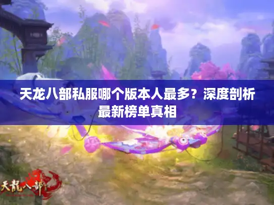 天龙八部私服哪个版本人最多？深度剖析最新榜单真相
