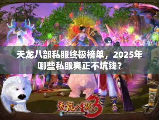 天龙八部私服终极榜单，2025年哪些私服真正不坑钱？