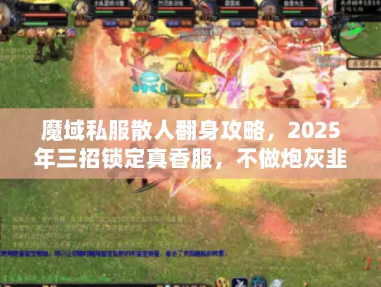 魔域私服散人翻身攻略，2025年三招锁定真香服，不做炮灰韭菜！