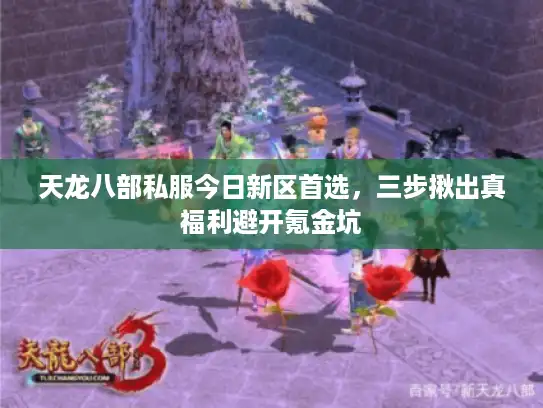 天龙八部私服今日新区首选,三步揪出真福利避开氪金坑 天龙八部私服今日新区首选,三步揪出真福利避开氪金坑
