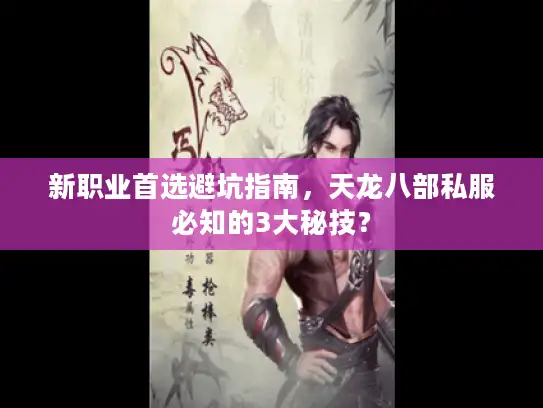 新职业首选避坑指南，天龙八部私服必知的3大秘技？