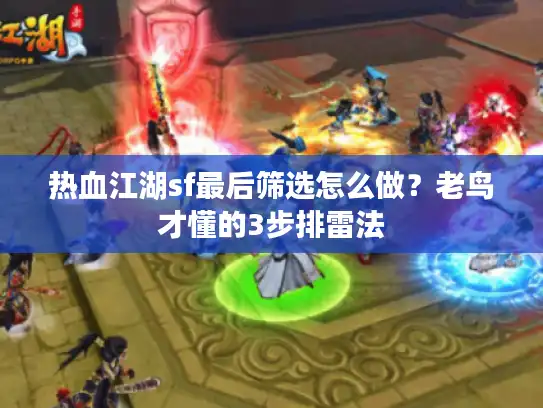 热血江湖sf最后筛选怎么做？老鸟才懂的3步排雷法