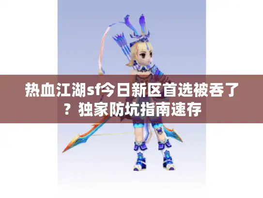 热血江湖sf今日新区首选被吞了?独家防坑指南速存 热血江湖sf今日新区首选被吞了?独家防坑指南速存