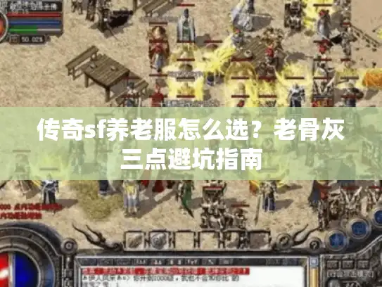 传奇sf养老服怎么选？老骨灰三点避坑指南