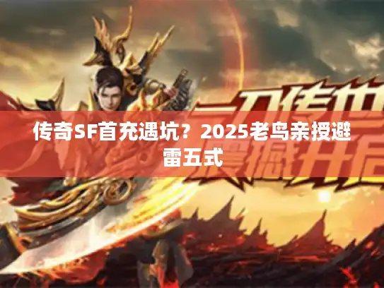 传奇SF首充遇坑？2025老鸟亲授避雷五式