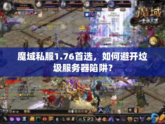 魔域私服1.76首选,如何避开垃圾服务器陷阱? 魔域私服1.76首选,如何避开垃圾服务器陷阱?