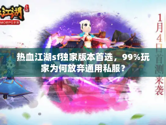热血江湖sf独家版本首选，99%玩家为何放弃通用私服？