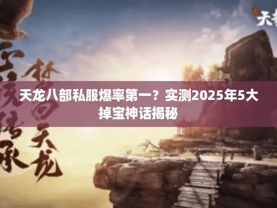 天龙八部私服爆率第一？实测2025年5大掉宝神话揭秘