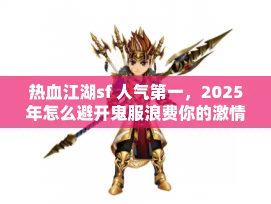 热血江湖sf 人气第一，2025年怎么避开鬼服浪费你的激情？