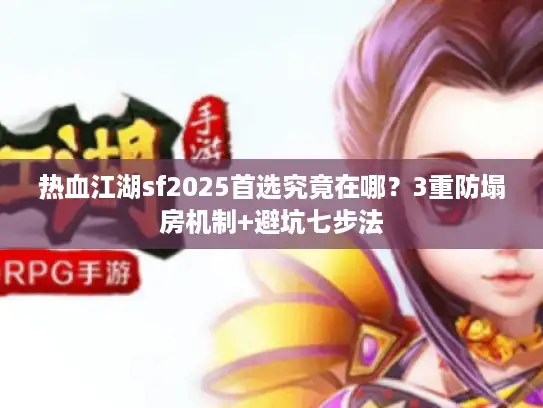 热血江湖sf2025首选究竟在哪？3重防塌房机制+避坑七步法