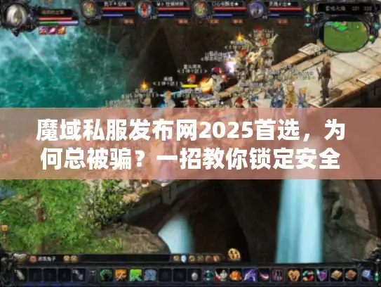 魔域私服发布网2025首选，为何总被骗？一招教你锁定安全天堂
