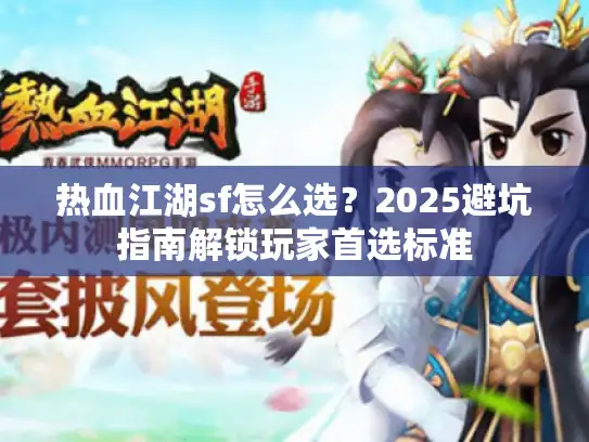 热血江湖sf怎么选？2025避坑指南解锁玩家首选标准