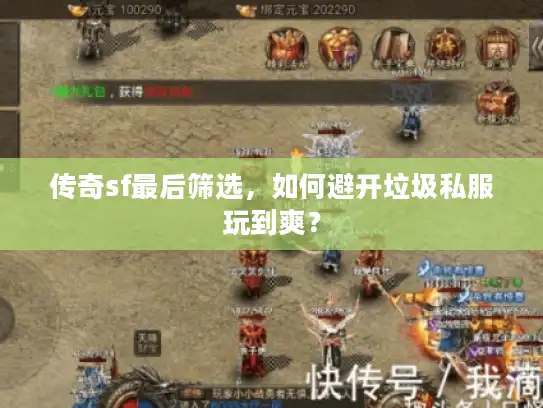 传奇sf最后筛选，如何避开垃圾私服玩到爽？