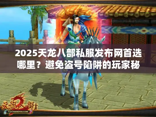 2025天龙八部私服发布网首选哪里?避免盗号陷阱的玩家秘籍 2025天龙八部私服发布网首选哪里?避免盗号陷阱的玩家秘籍