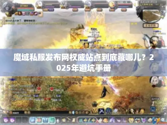 魔域私服发布网权威站点到底藏哪儿？2025年避坑手册