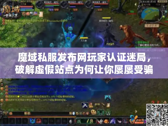 魔域私服发布网玩家认证迷局，破解虚假站点为何让你屡屡受骗？