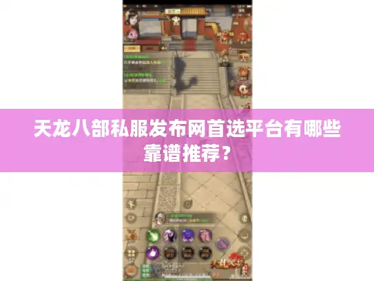 天龙八部私服发布网首选平台有哪些靠谱推荐？