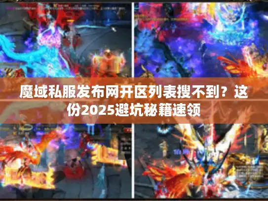 魔域私服发布网开区列表搜不到?这份2025避坑秘籍速领 魔域私服发布网开区列表搜不到?这份2025避坑秘籍速领